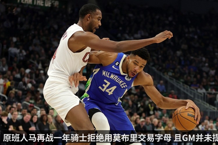 原班人马再战一年骑士拒绝用莫布里交易字母 且GM并未提到老詹-ESPNSTAR中文网