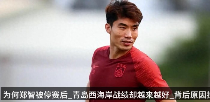 为何郑智被停赛后_青岛西海岸战绩却越来越好_背后原因找到了