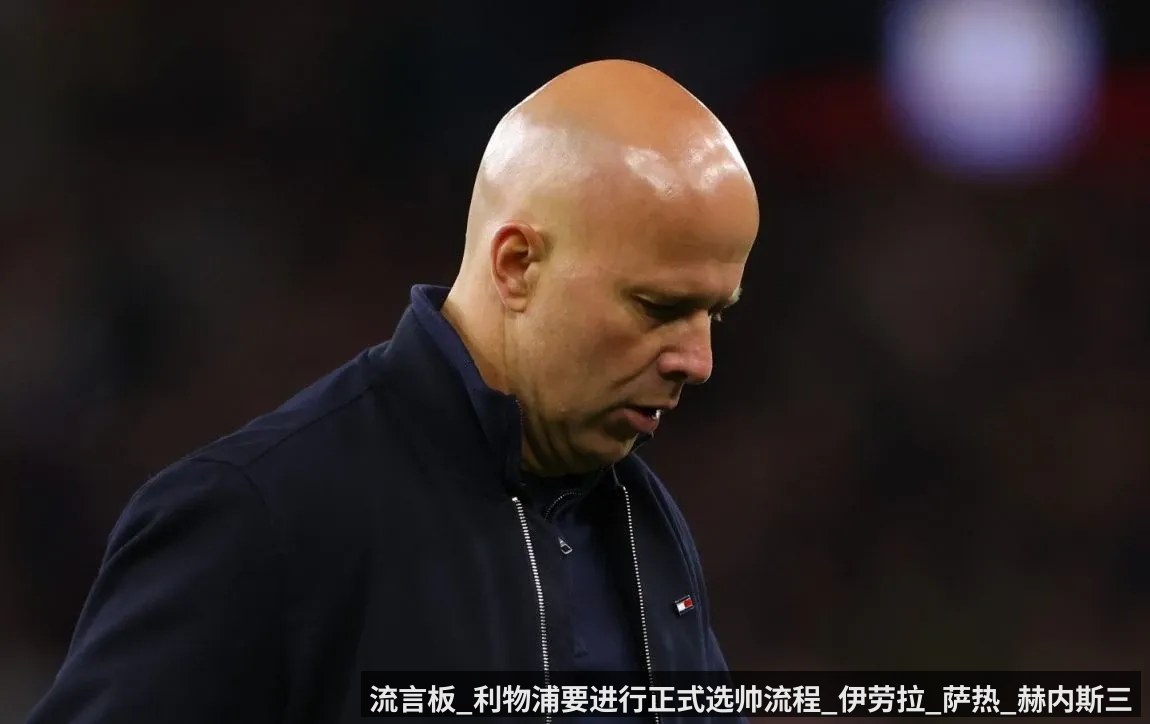 流言板_利物浦要进行正式选帅流程_伊劳拉_萨热_赫内斯三人候选